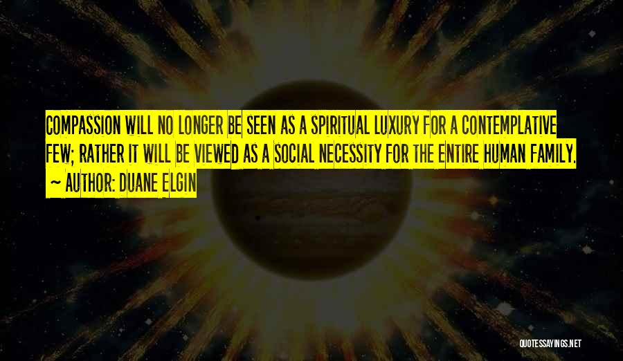 Duane Elgin Quotes: Compassion Will No Longer Be Seen As A Spiritual Luxury For A Contemplative Few; Rather It Will Be Viewed As