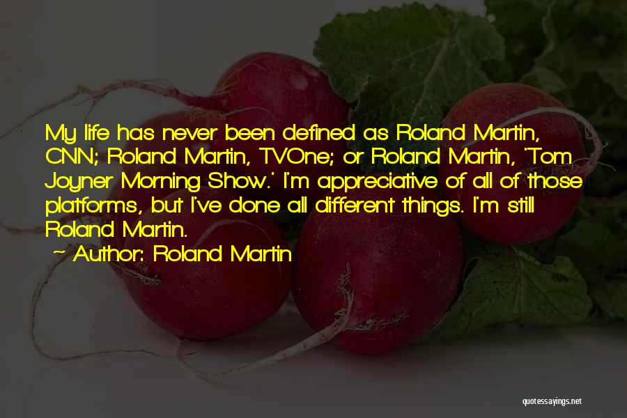 Roland Martin Quotes: My Life Has Never Been Defined As Roland Martin, Cnn; Roland Martin, Tvone; Or Roland Martin, 'tom Joyner Morning Show.'