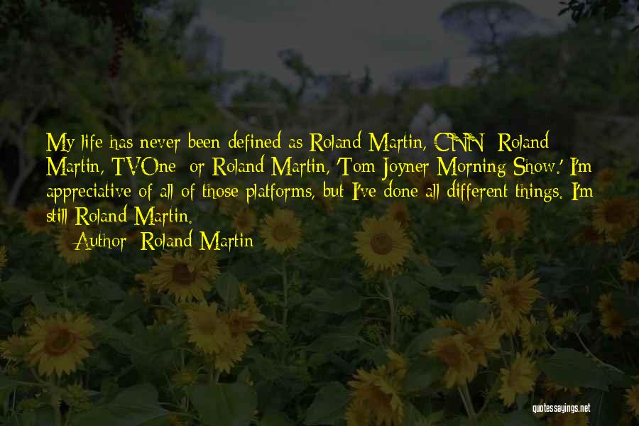 Roland Martin Quotes: My Life Has Never Been Defined As Roland Martin, Cnn; Roland Martin, Tvone; Or Roland Martin, 'tom Joyner Morning Show.'