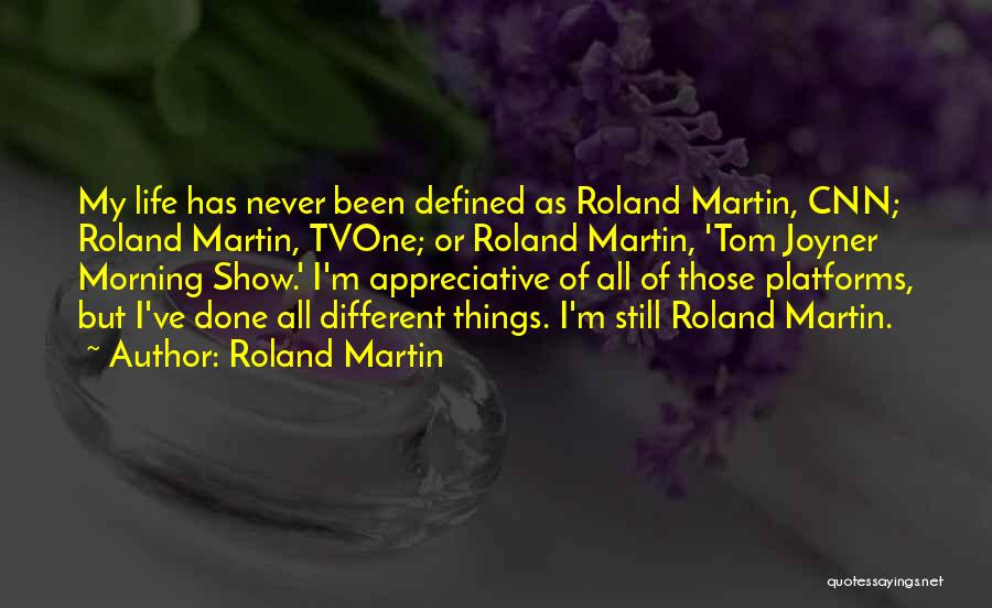 Roland Martin Quotes: My Life Has Never Been Defined As Roland Martin, Cnn; Roland Martin, Tvone; Or Roland Martin, 'tom Joyner Morning Show.'