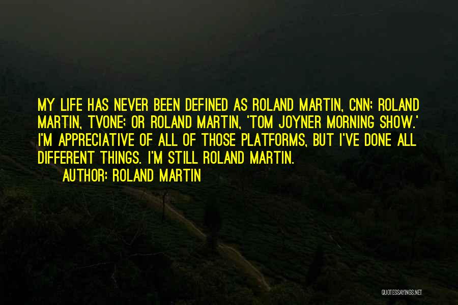 Roland Martin Quotes: My Life Has Never Been Defined As Roland Martin, Cnn; Roland Martin, Tvone; Or Roland Martin, 'tom Joyner Morning Show.'