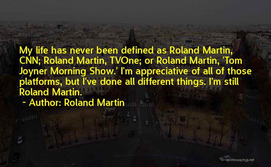 Roland Martin Quotes: My Life Has Never Been Defined As Roland Martin, Cnn; Roland Martin, Tvone; Or Roland Martin, 'tom Joyner Morning Show.'