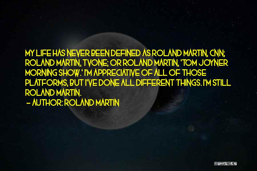 Roland Martin Quotes: My Life Has Never Been Defined As Roland Martin, Cnn; Roland Martin, Tvone; Or Roland Martin, 'tom Joyner Morning Show.'