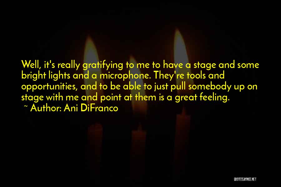 Ani DiFranco Quotes: Well, It's Really Gratifying To Me To Have A Stage And Some Bright Lights And A Microphone. They're Tools And