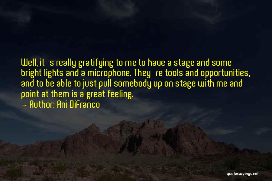 Ani DiFranco Quotes: Well, It's Really Gratifying To Me To Have A Stage And Some Bright Lights And A Microphone. They're Tools And