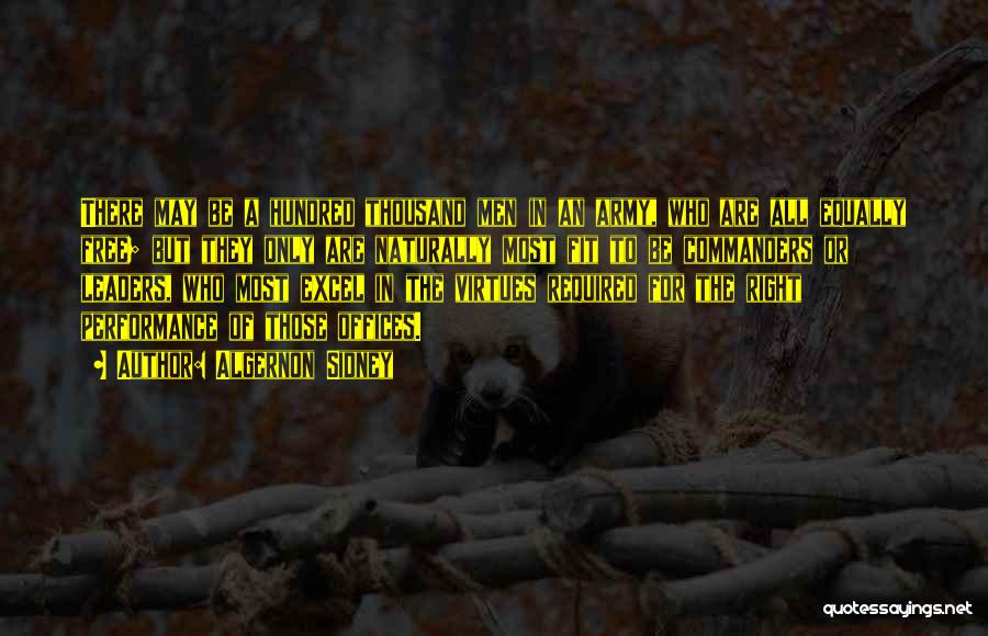 Algernon Sidney Quotes: There May Be A Hundred Thousand Men In An Army, Who Are All Equally Free; But They Only Are Naturally