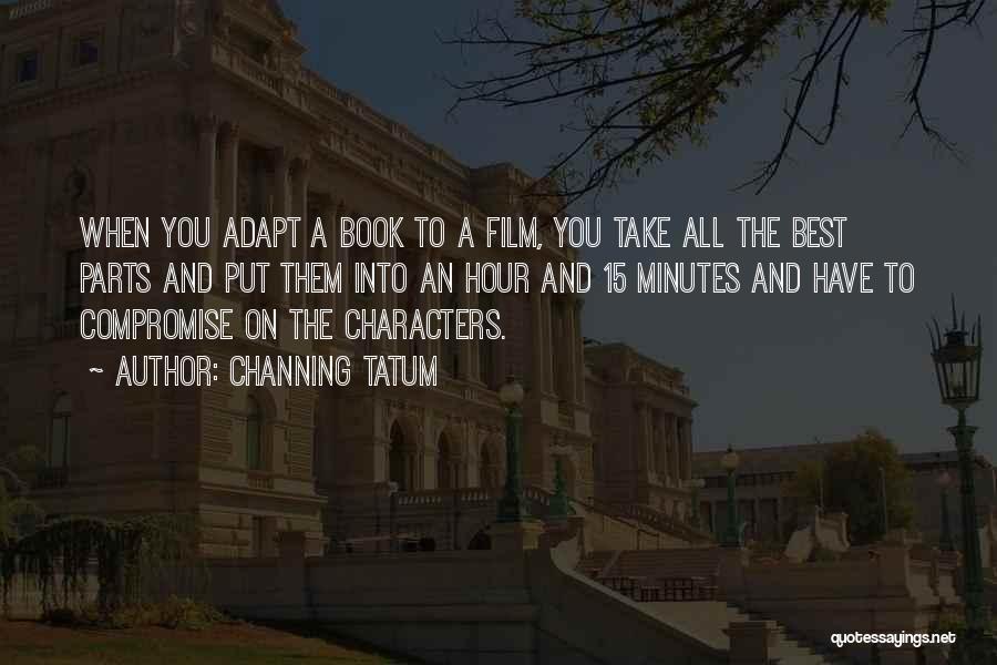 Channing Tatum Quotes: When You Adapt A Book To A Film, You Take All The Best Parts And Put Them Into An Hour