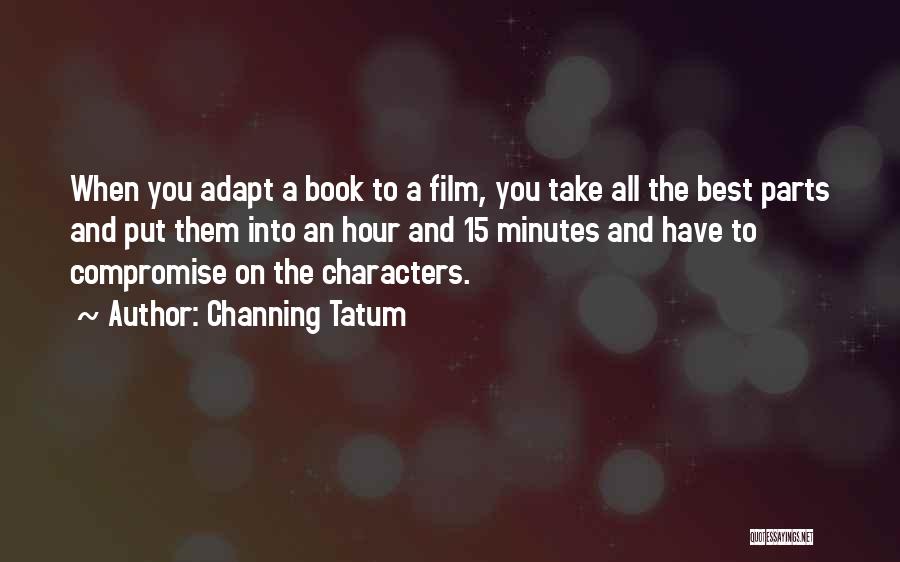 Channing Tatum Quotes: When You Adapt A Book To A Film, You Take All The Best Parts And Put Them Into An Hour