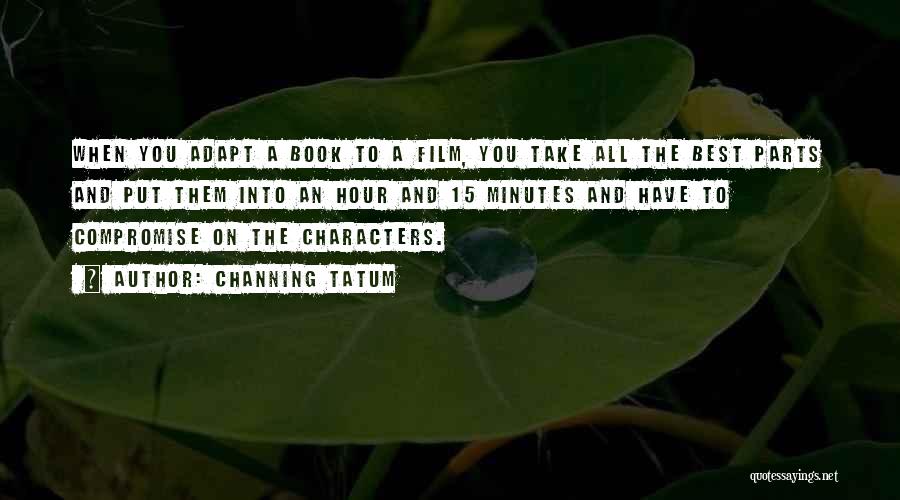 Channing Tatum Quotes: When You Adapt A Book To A Film, You Take All The Best Parts And Put Them Into An Hour