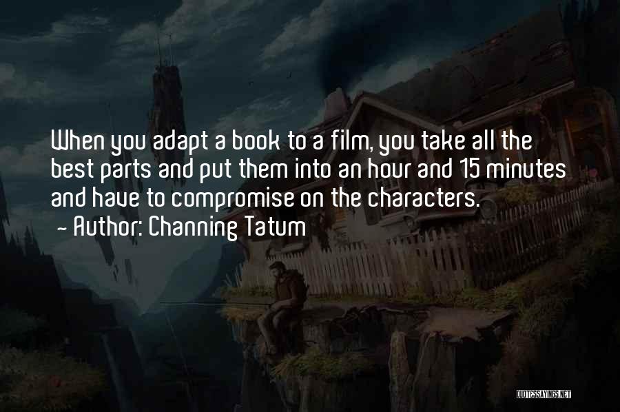 Channing Tatum Quotes: When You Adapt A Book To A Film, You Take All The Best Parts And Put Them Into An Hour