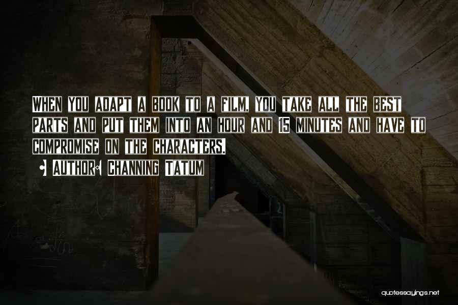 Channing Tatum Quotes: When You Adapt A Book To A Film, You Take All The Best Parts And Put Them Into An Hour