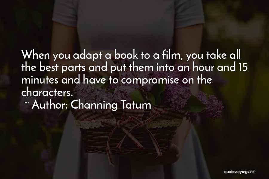 Channing Tatum Quotes: When You Adapt A Book To A Film, You Take All The Best Parts And Put Them Into An Hour
