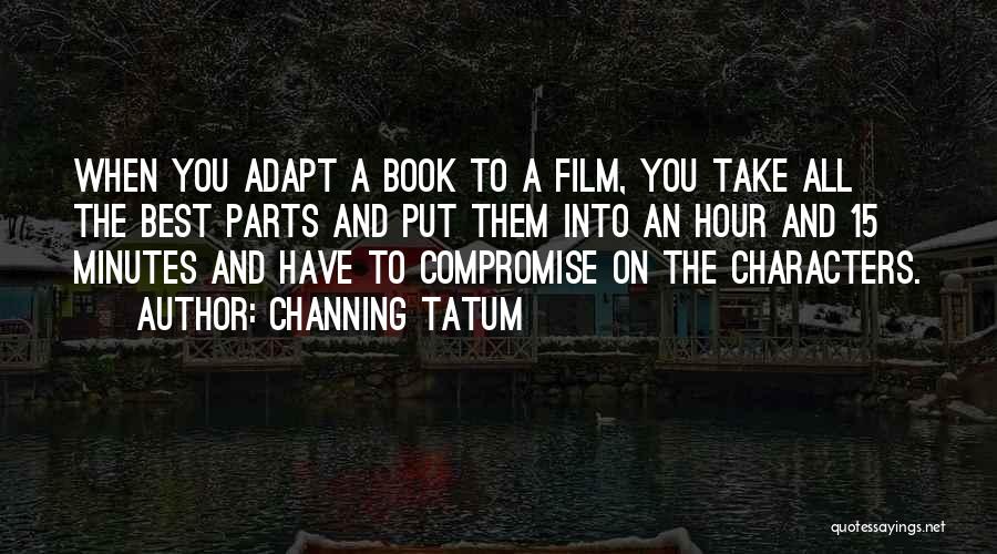 Channing Tatum Quotes: When You Adapt A Book To A Film, You Take All The Best Parts And Put Them Into An Hour