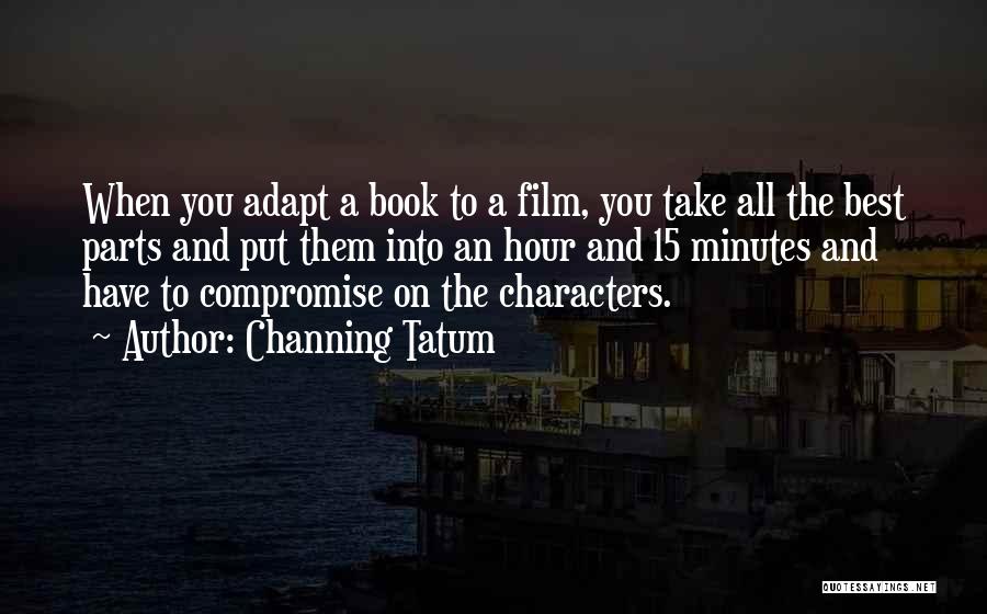 Channing Tatum Quotes: When You Adapt A Book To A Film, You Take All The Best Parts And Put Them Into An Hour