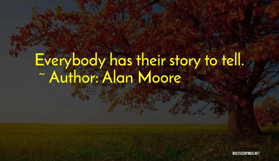 Alan Moore Quotes: Everybody Has Their Story To Tell.