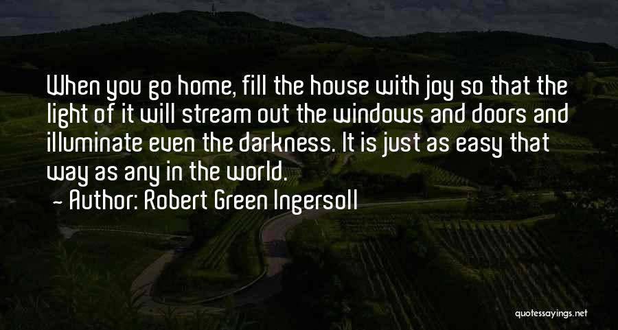 Robert Green Ingersoll Quotes: When You Go Home, Fill The House With Joy So That The Light Of It Will Stream Out The Windows