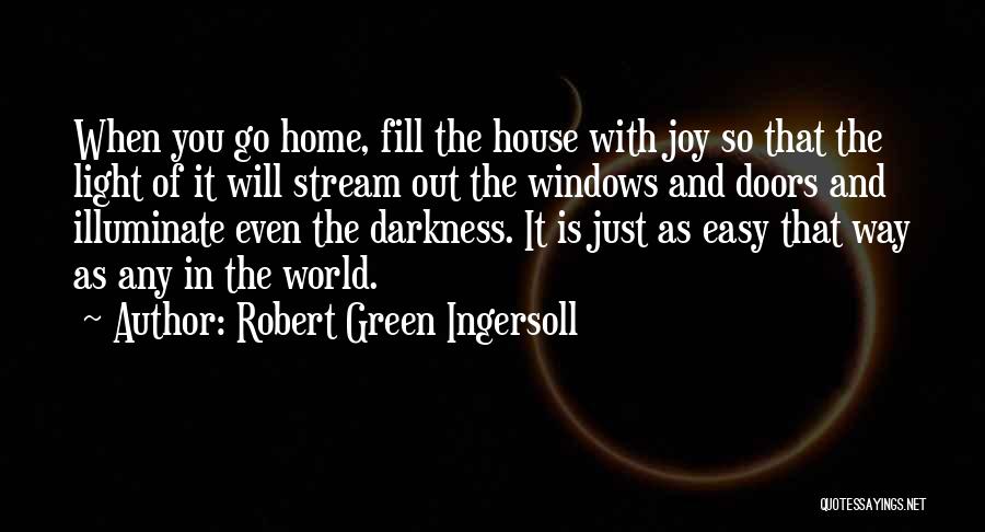 Robert Green Ingersoll Quotes: When You Go Home, Fill The House With Joy So That The Light Of It Will Stream Out The Windows