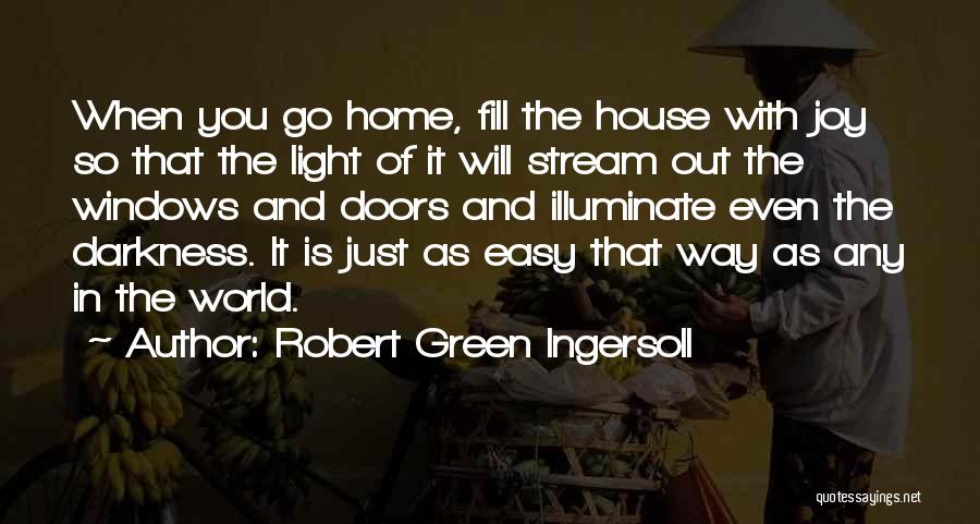 Robert Green Ingersoll Quotes: When You Go Home, Fill The House With Joy So That The Light Of It Will Stream Out The Windows