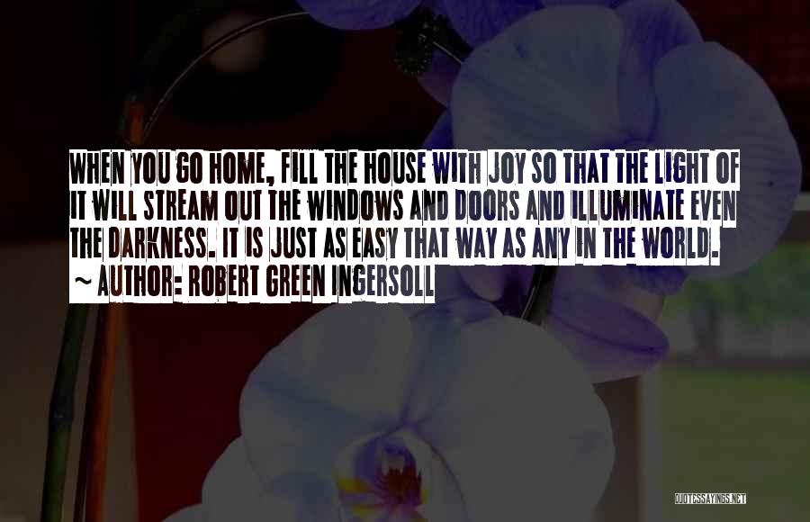 Robert Green Ingersoll Quotes: When You Go Home, Fill The House With Joy So That The Light Of It Will Stream Out The Windows