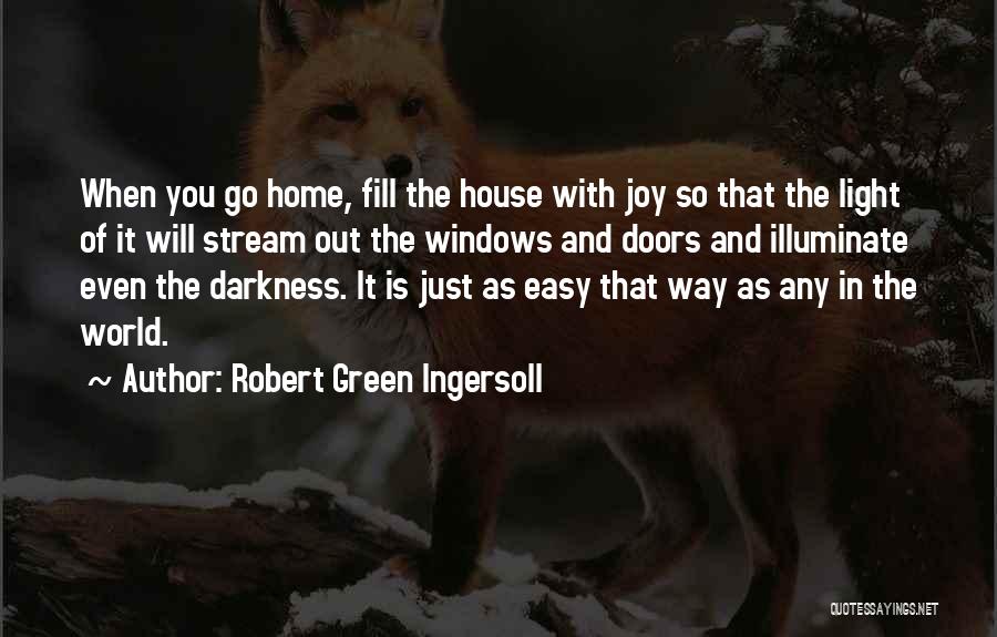 Robert Green Ingersoll Quotes: When You Go Home, Fill The House With Joy So That The Light Of It Will Stream Out The Windows