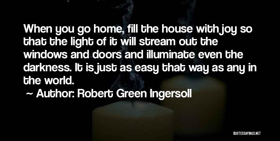 Robert Green Ingersoll Quotes: When You Go Home, Fill The House With Joy So That The Light Of It Will Stream Out The Windows