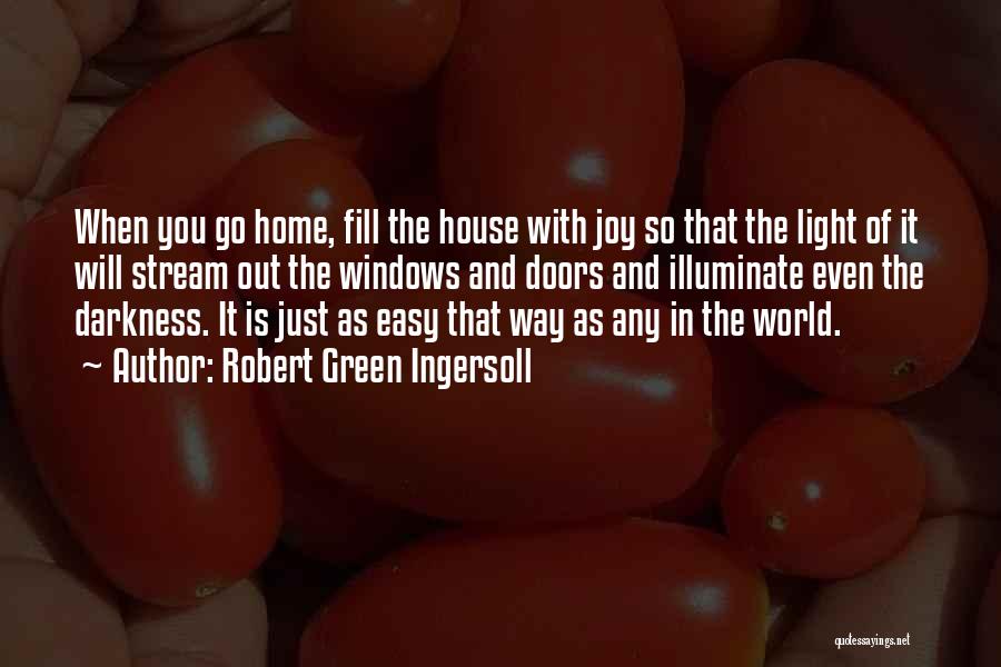 Robert Green Ingersoll Quotes: When You Go Home, Fill The House With Joy So That The Light Of It Will Stream Out The Windows