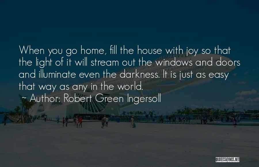 Robert Green Ingersoll Quotes: When You Go Home, Fill The House With Joy So That The Light Of It Will Stream Out The Windows