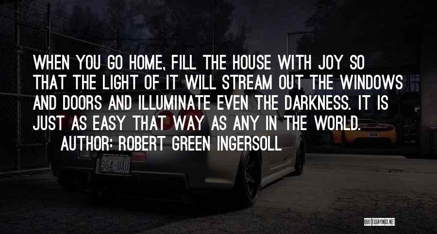 Robert Green Ingersoll Quotes: When You Go Home, Fill The House With Joy So That The Light Of It Will Stream Out The Windows