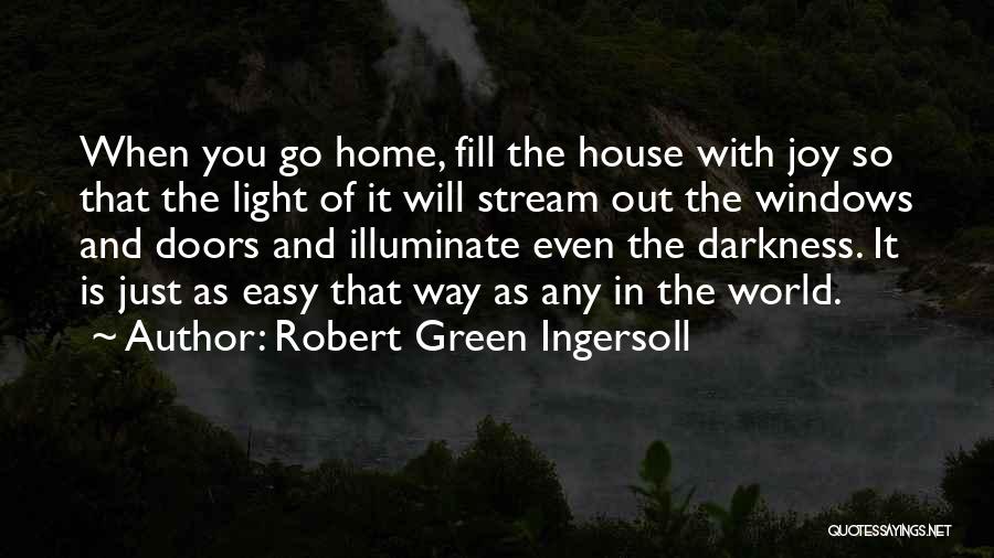 Robert Green Ingersoll Quotes: When You Go Home, Fill The House With Joy So That The Light Of It Will Stream Out The Windows