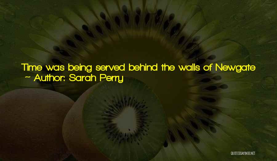 Sarah Perry Quotes: Time Was Being Served Behind The Walls Of Newgate Jail, And Wasted By Philosophers In Cafes On The Strand; It