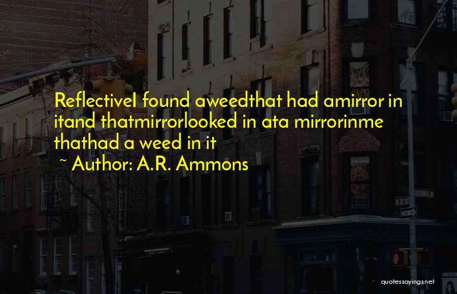 A.R. Ammons Quotes: Reflectivei Found Aweedthat Had Amirror In Itand Thatmirrorlooked In Ata Mirrorinme Thathad A Weed In It