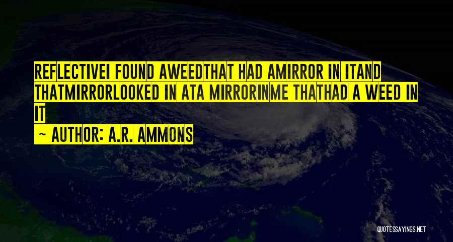 A.R. Ammons Quotes: Reflectivei Found Aweedthat Had Amirror In Itand Thatmirrorlooked In Ata Mirrorinme Thathad A Weed In It