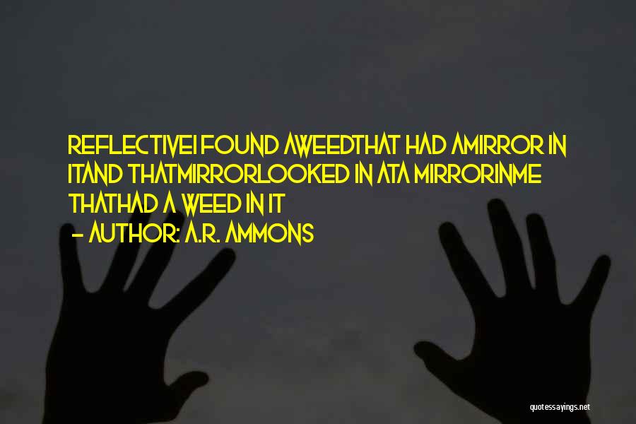 A.R. Ammons Quotes: Reflectivei Found Aweedthat Had Amirror In Itand Thatmirrorlooked In Ata Mirrorinme Thathad A Weed In It