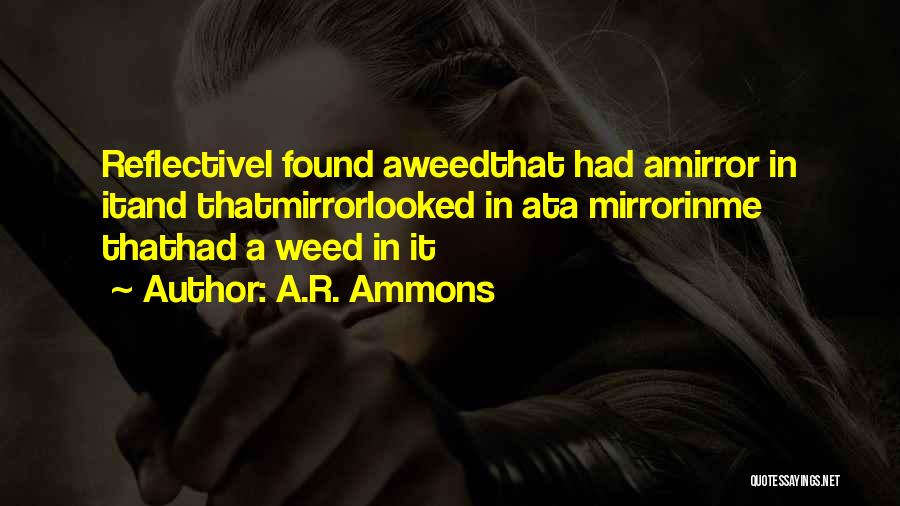 A.R. Ammons Quotes: Reflectivei Found Aweedthat Had Amirror In Itand Thatmirrorlooked In Ata Mirrorinme Thathad A Weed In It