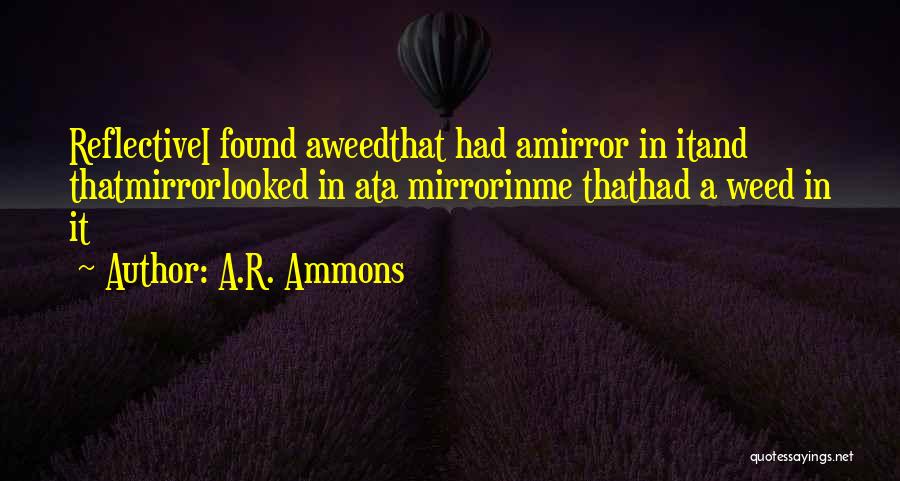 A.R. Ammons Quotes: Reflectivei Found Aweedthat Had Amirror In Itand Thatmirrorlooked In Ata Mirrorinme Thathad A Weed In It