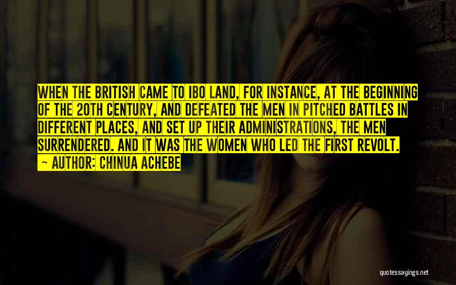 Chinua Achebe Quotes: When The British Came To Ibo Land, For Instance, At The Beginning Of The 20th Century, And Defeated The Men