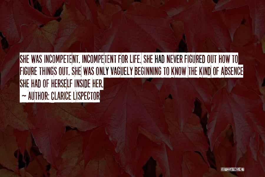 Clarice Lispector Quotes: She Was Incompetent. Incompetent For Life. She Had Never Figured Out How To Figure Things Out. She Was Only Vaguely