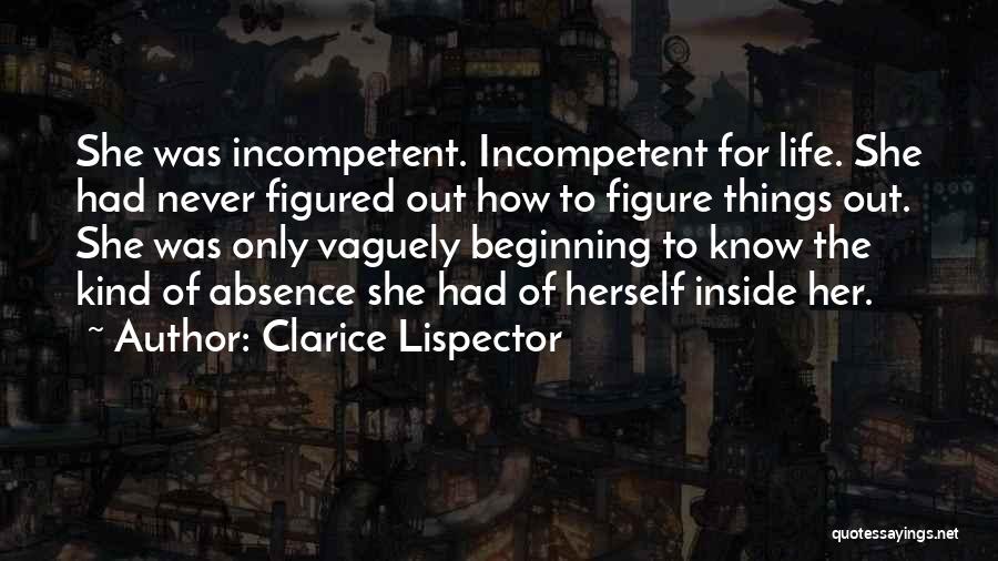 Clarice Lispector Quotes: She Was Incompetent. Incompetent For Life. She Had Never Figured Out How To Figure Things Out. She Was Only Vaguely