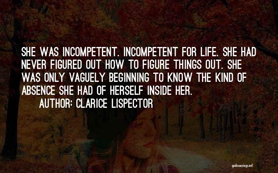 Clarice Lispector Quotes: She Was Incompetent. Incompetent For Life. She Had Never Figured Out How To Figure Things Out. She Was Only Vaguely
