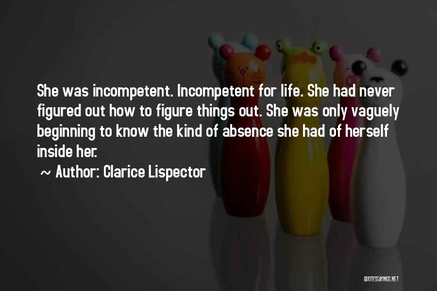 Clarice Lispector Quotes: She Was Incompetent. Incompetent For Life. She Had Never Figured Out How To Figure Things Out. She Was Only Vaguely