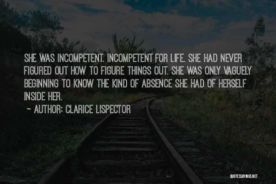 Clarice Lispector Quotes: She Was Incompetent. Incompetent For Life. She Had Never Figured Out How To Figure Things Out. She Was Only Vaguely