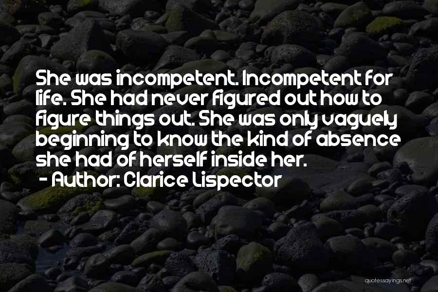 Clarice Lispector Quotes: She Was Incompetent. Incompetent For Life. She Had Never Figured Out How To Figure Things Out. She Was Only Vaguely