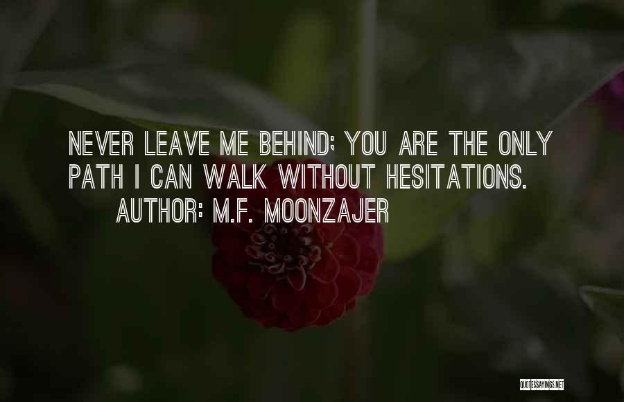 M.F. Moonzajer Quotes: Never Leave Me Behind; You Are The Only Path I Can Walk Without Hesitations.
