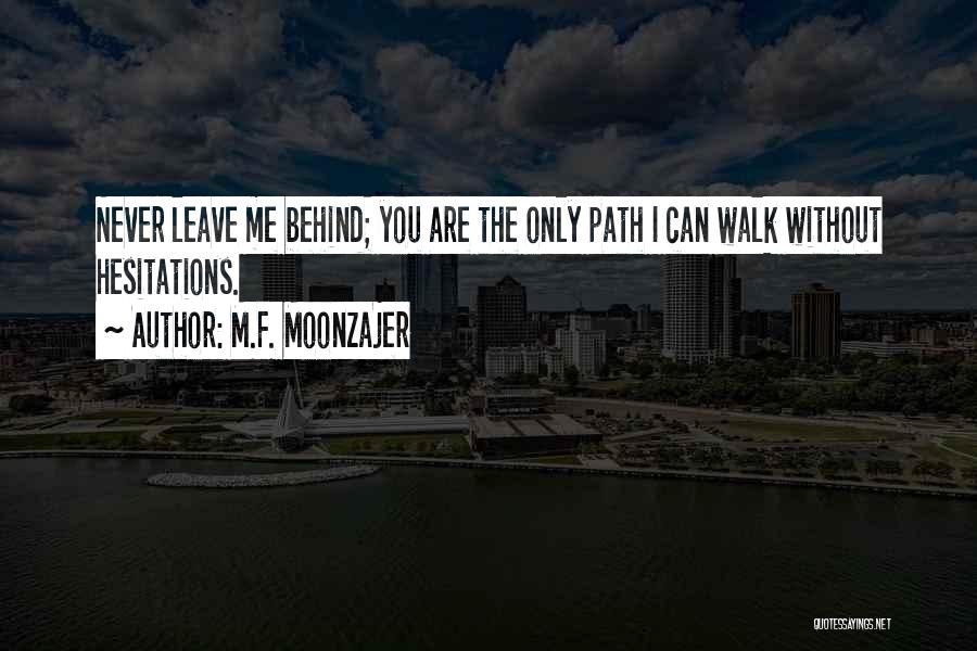 M.F. Moonzajer Quotes: Never Leave Me Behind; You Are The Only Path I Can Walk Without Hesitations.