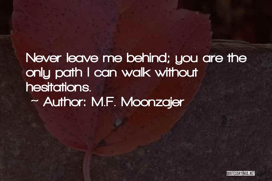 M.F. Moonzajer Quotes: Never Leave Me Behind; You Are The Only Path I Can Walk Without Hesitations.