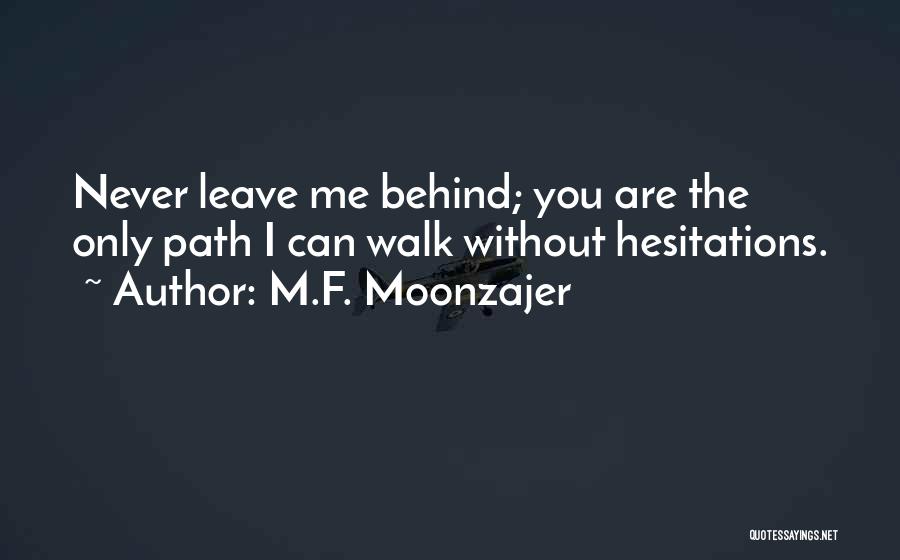 M.F. Moonzajer Quotes: Never Leave Me Behind; You Are The Only Path I Can Walk Without Hesitations.