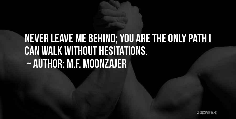 M.F. Moonzajer Quotes: Never Leave Me Behind; You Are The Only Path I Can Walk Without Hesitations.