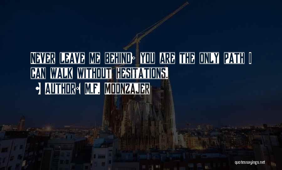 M.F. Moonzajer Quotes: Never Leave Me Behind; You Are The Only Path I Can Walk Without Hesitations.