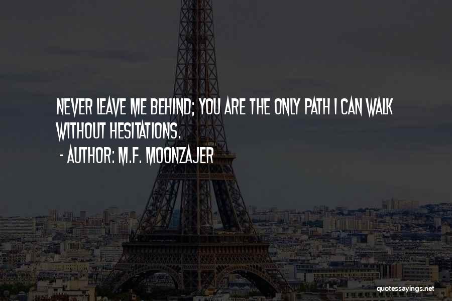 M.F. Moonzajer Quotes: Never Leave Me Behind; You Are The Only Path I Can Walk Without Hesitations.