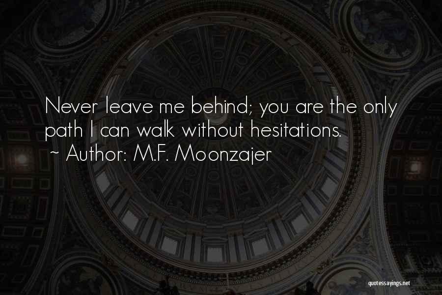 M.F. Moonzajer Quotes: Never Leave Me Behind; You Are The Only Path I Can Walk Without Hesitations.